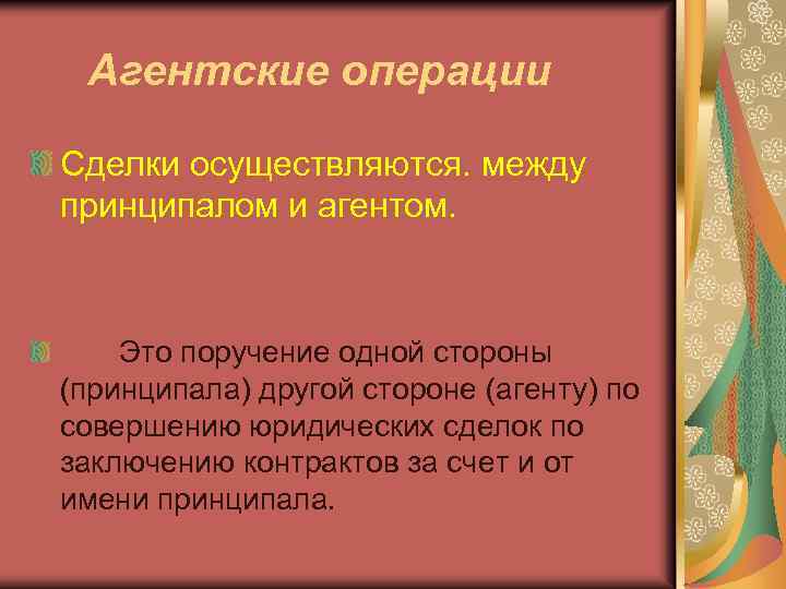 Агентские операции Сделки осуществляются. между принципалом и агентом. Это поручение одной стороны (принципала) другой