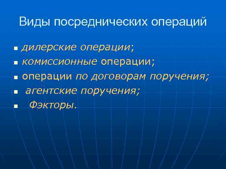 Виды посреднических операций n n n дилерские операции; комиссионные операции; операции по договорам поручения;