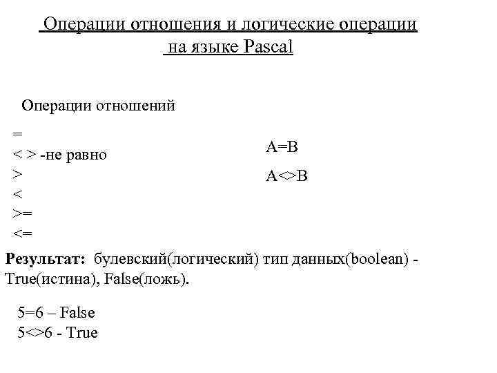 Операции отношения и логические операции на языке Pascal Операции отношений = A=B < >