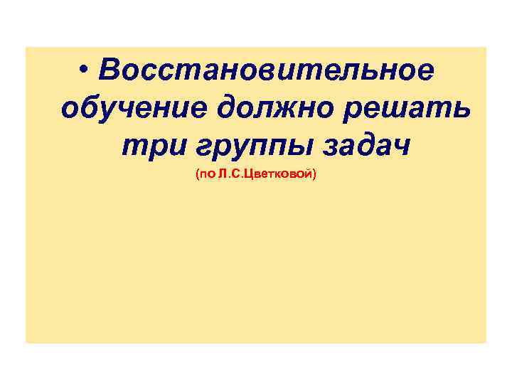  • Восстановительное обучение должно решать три группы задач (по Л. С. Цветковой) 