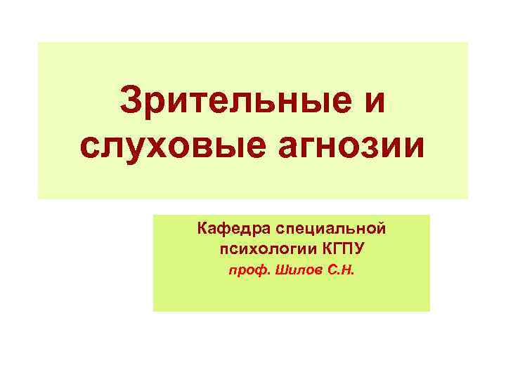 Зрительные и слуховые агнозии Кафедра специальной психологии КГПУ проф. Шилов С. Н. 