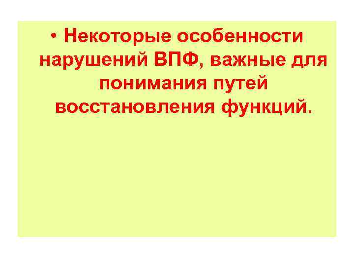  • Некоторые особенности нарушений ВПФ, важные для понимания путей восстановления функций. 