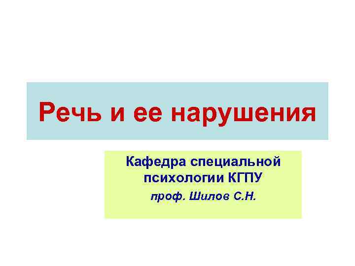 Речь и ее нарушения Кафедра специальной психологии КГПУ проф. Шилов С. Н. 
