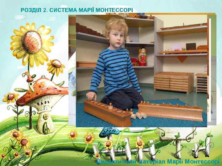 РОЗДІЛ 2. СИСТЕМА МАРІЇ МОНТЕССОРІ Дидактичний матеріал Марії Монтессорі 