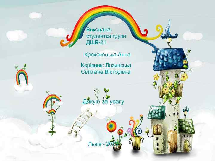 Виконала: студентка групи ДШВ-21 Креховецька Анна Керівник: Лозинська Світлана Вікторівна Дякую за увагу Львів