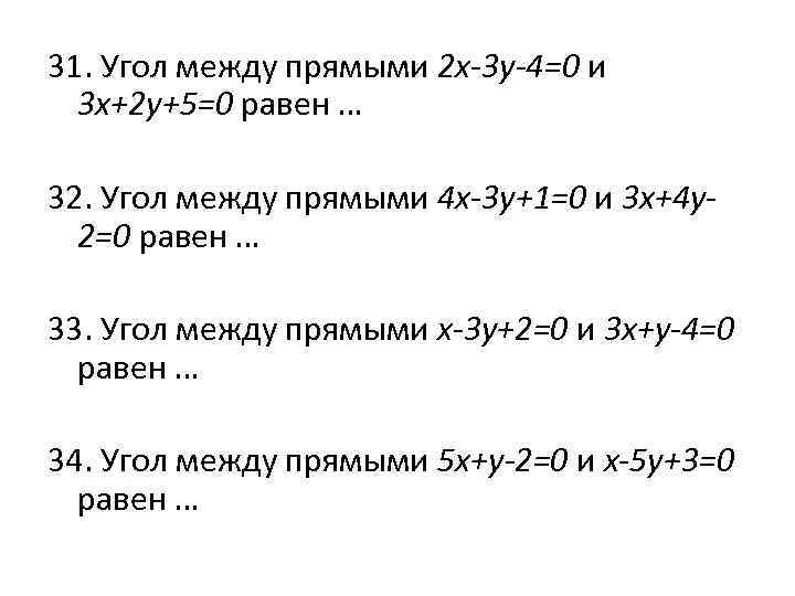 31. Угол между прямыми 2 x-3 у-4=0 и 3 х+2 у+5=0 равен … 32.