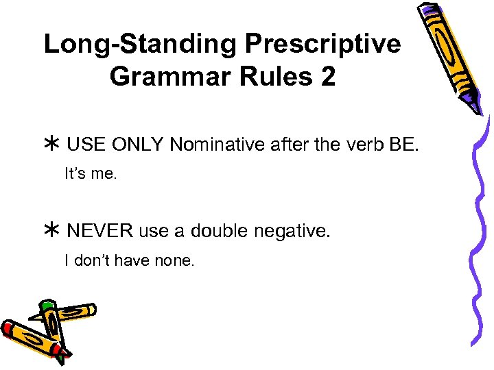 Long-Standing Prescriptive Grammar Rules 2 USE ONLY Nominative after the verb BE. It’s me.