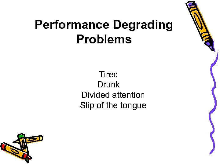 Performance Degrading Problems Tired Drunk Divided attention Slip of the tongue 