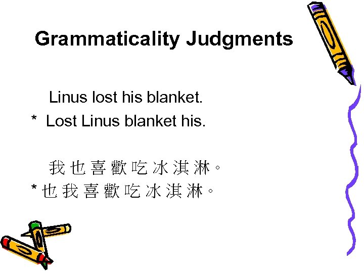 Grammaticality Judgments Linus lost his blanket. * Lost Linus blanket his. 我 也 喜