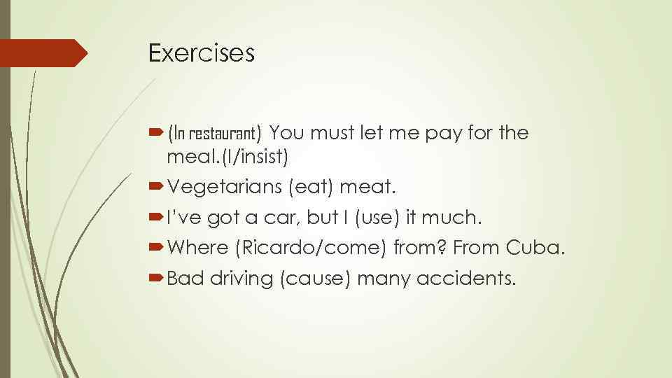 Exercises (In restaurant) You must let me pay for the meal. (I/insist) Vegetarians (eat)