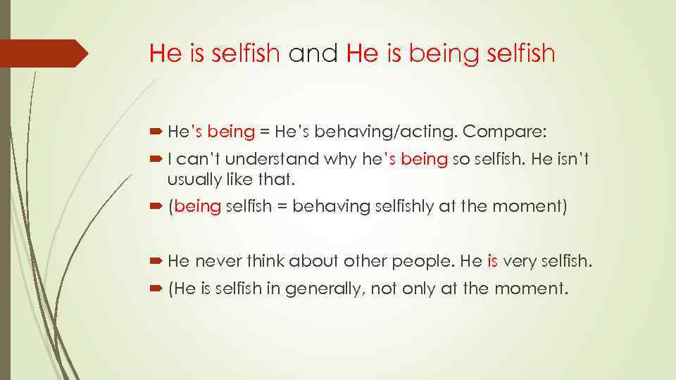 He is selfish and He is being selfish He’s being = He’s behaving/acting. Compare: