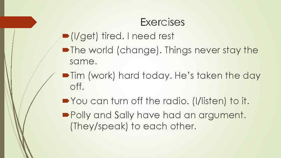 Exercises (I/get) tired. I need rest The world (change). Things never stay the same.