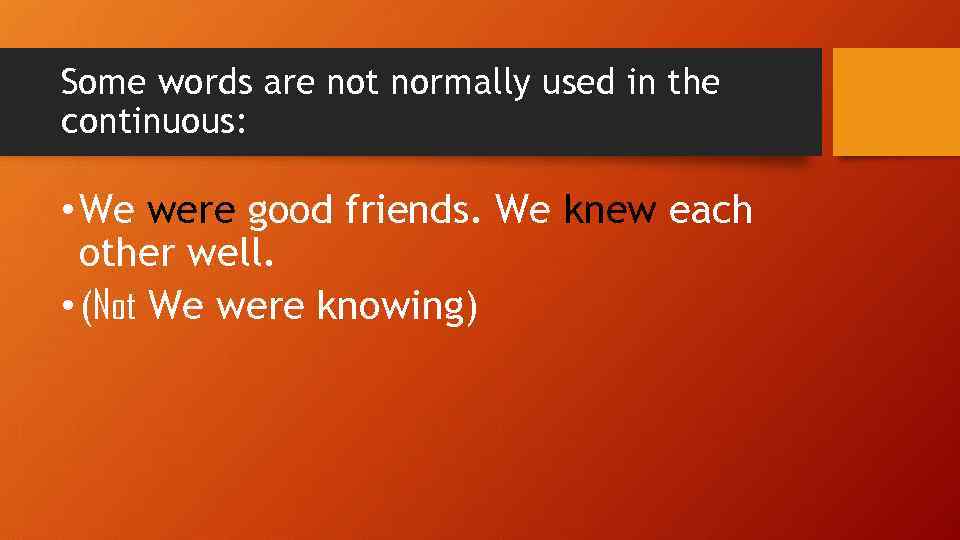 Some words are not normally used in the continuous: • We were good friends.