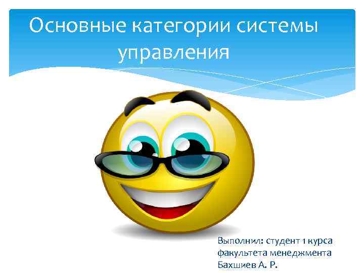 Основные категории системы управления Выполнил: студент 1 курса факультета менеджмента Бахшиев А. Р. 