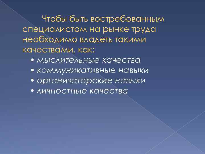 Чтобы быть востребованным специалистом на рынке труда необходимо владеть такими качествами, как: • мыслительные