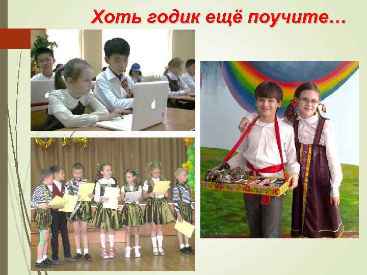 Хоть годик ещё поучите… 