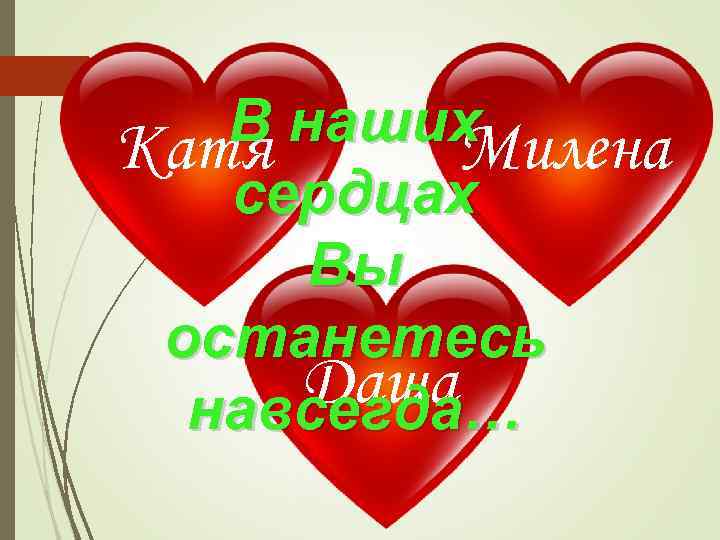 В наших Катя Милена сердцах Вы останетесь Даша навсегда… 
