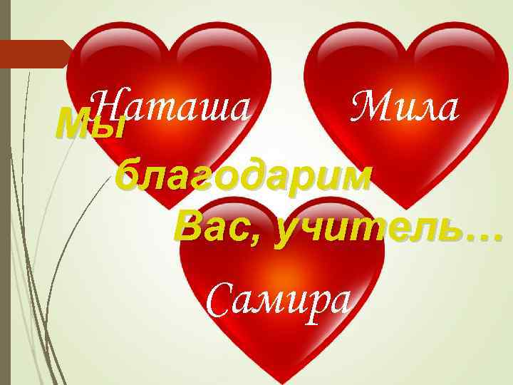 Наташа Мы Мила благодарим Вас, учитель… Самира 