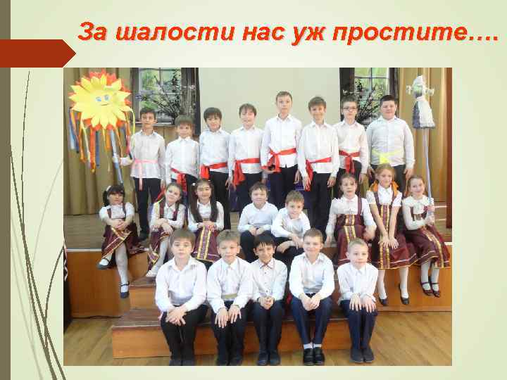 За шалости нас уж простите…. 