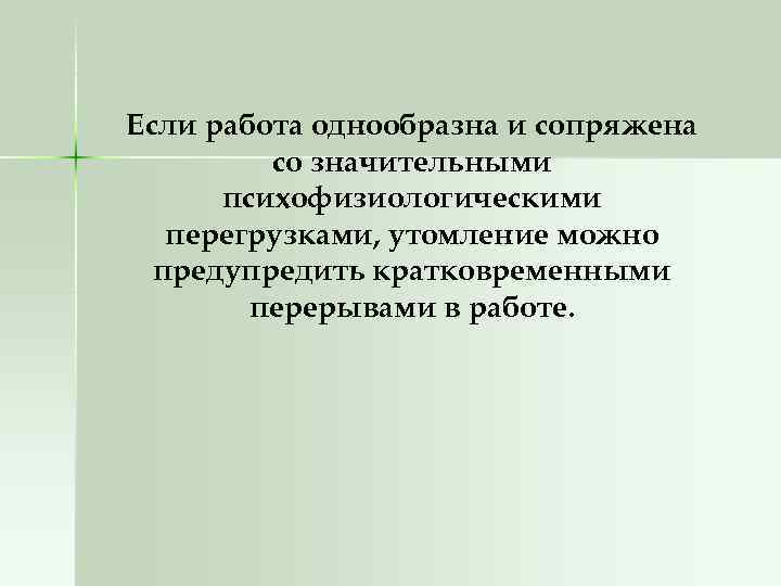 Если работа однообразна и сопряжена со значительными психофизиологическими перегрузками, утомление можно предупредить кратковременными перерывами