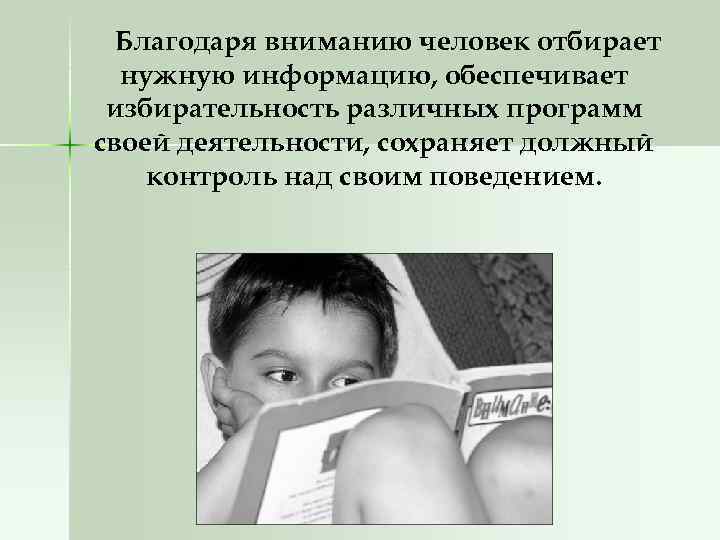 Благодаря вниманию человек отбирает нужную информацию, обеспечивает избирательность различных программ своей деятельности, сохраняет должный