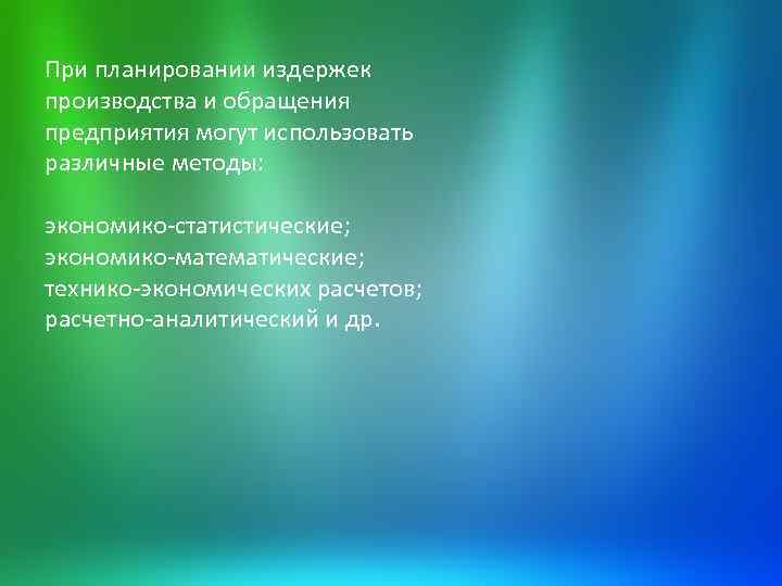 При планировании издержек производства и обращения предприятия могут использовать различные методы: экономико-статистические; экономико-математические; технико-экономических