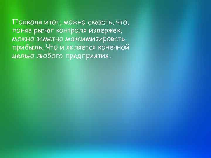 Подводя итог, можно сказать, что, поняв рычаг контроля издержек, можно заметно максимизировать прибыль. Что