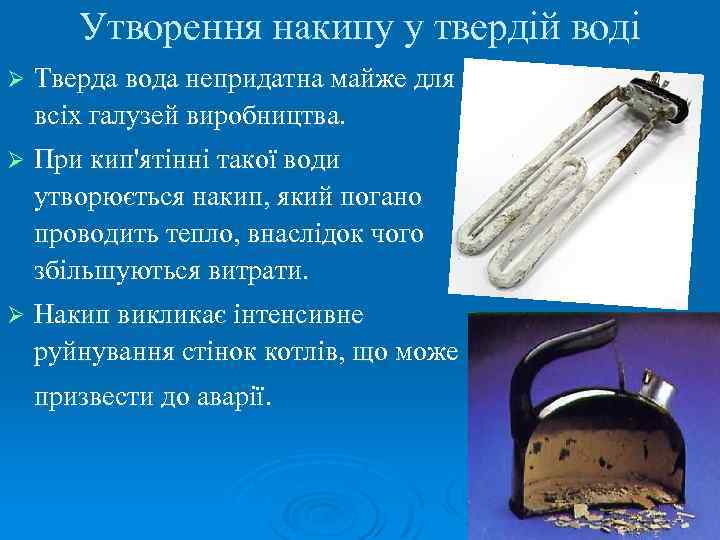 Утворення накипу у твердій воді Ø Тверда вода непридатна майже для всіх галузей виробництва.