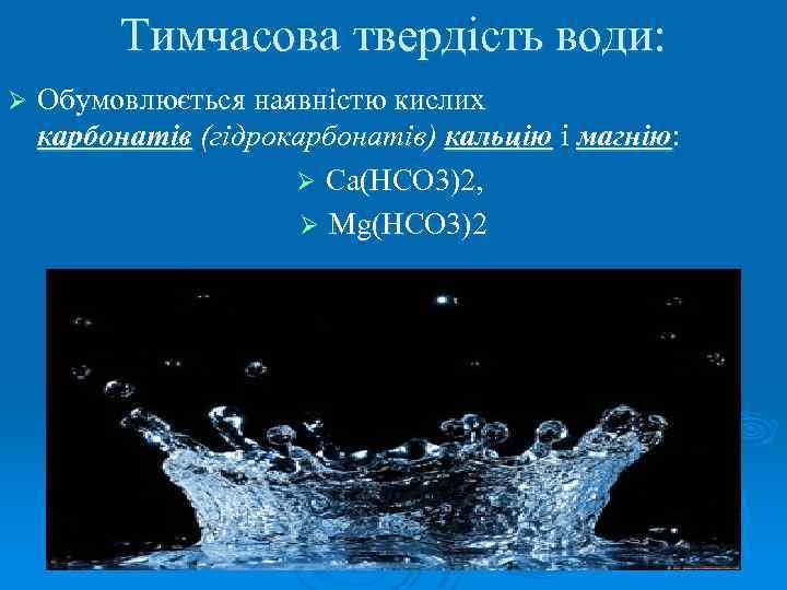 Тимчасова твердість води: Ø Обумовлюється наявністю кислих карбонатів (гідрокарбонатів) кальцію і магнію: Ø Ca(HCO