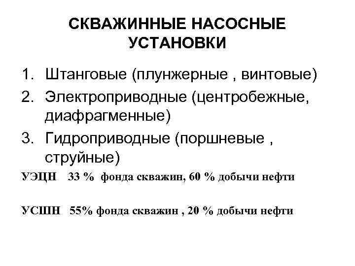 СКВАЖИННЫЕ НАСОСНЫЕ УСТАНОВКИ 1. Штанговые (плунжерные , винтовые) 2. Электроприводные (центробежные, диафрагменные) 3. Гидроприводные