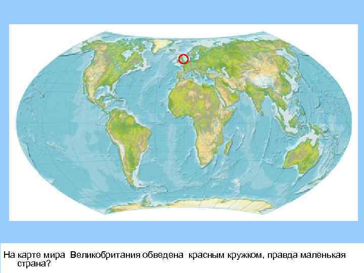 На карте мира Великобритания обведена красным кружком, правда маленькая страна? 