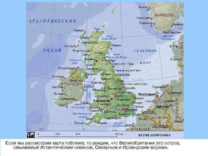 Если мы рассмотрим карту поближе, то увидим, что Великобритания это остров, омываемый Атлантическим океаном,