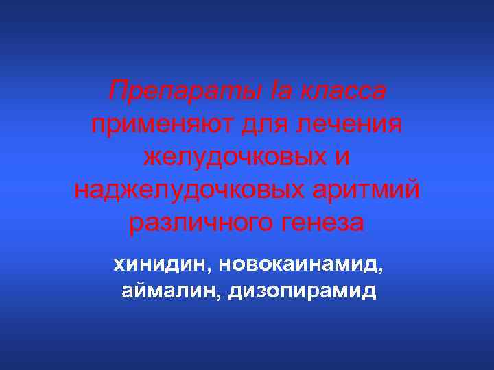 Препараты Iа класса применяют для лечения желудочковых и наджелудочковых аритмий различного генеза хинидин, новокаинамид,