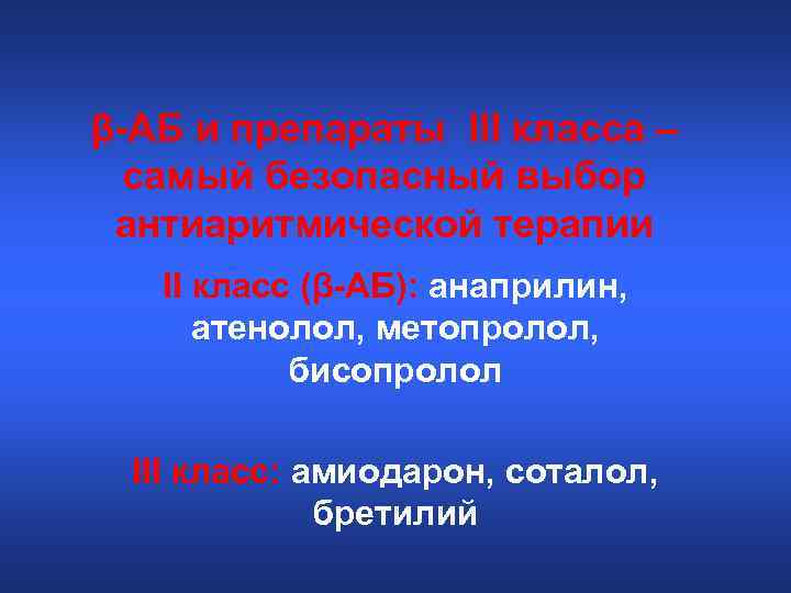 β-АБ и препараты III класса – самый безопасный выбор антиаритмической терапии II класс (β-АБ):