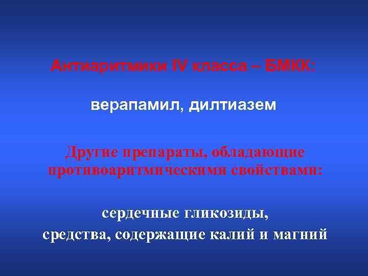 Антиаритмики IV класса – БМКК: верапамил, дилтиазем Другие препараты, обладающие противоаритмическими свойствами: сердечные гликозиды,