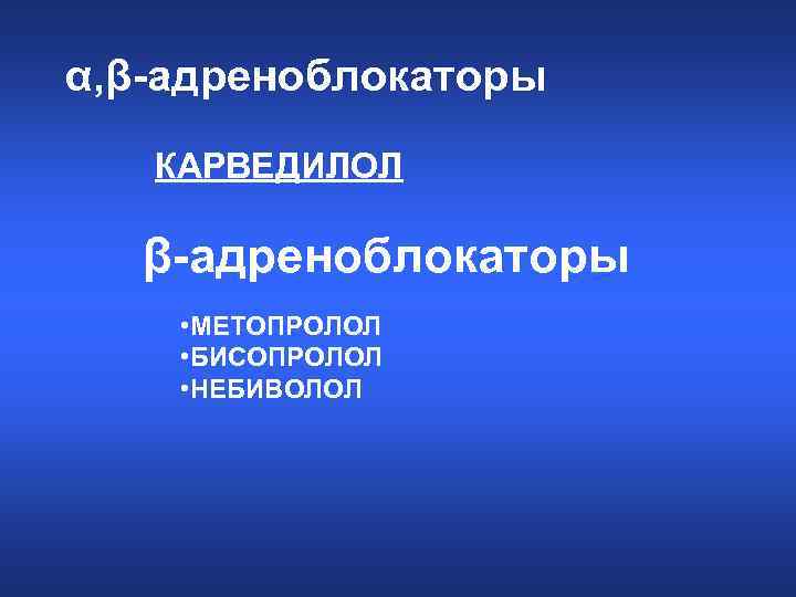 α, β-адреноблокаторы КАРВЕДИЛОЛ β-адреноблокаторы • МЕТОПРОЛОЛ • БИСОПРОЛОЛ • НЕБИВОЛОЛ 