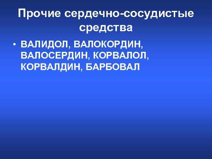 Прочие сердечно-сосудистые средства • ВАЛИДОЛ, ВАЛОКОРДИН, ВАЛОСЕРДИН, КОРВАЛОЛ, КОРВАЛДИН, БАРБОВАЛ 