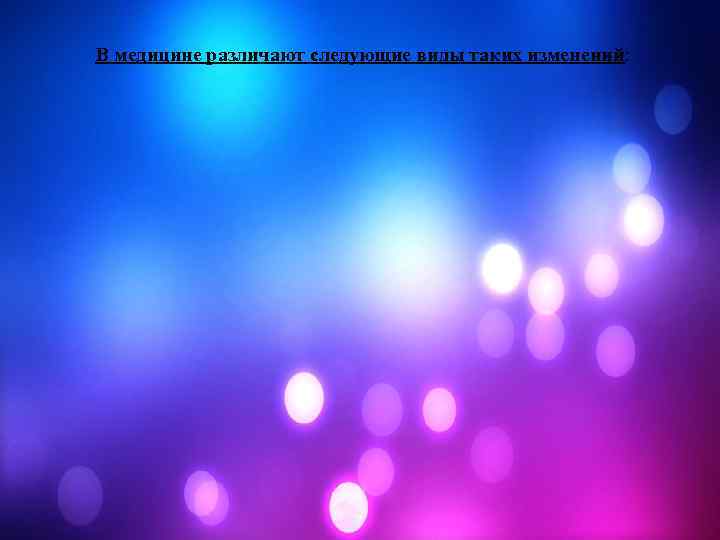 В медицине различают следующие виды таких изменений: 