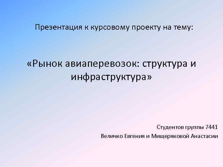 Презентация к курсовому проекту на тему: «Рынок авиаперевозок: структура и инфраструктура» Студентов группы 7441