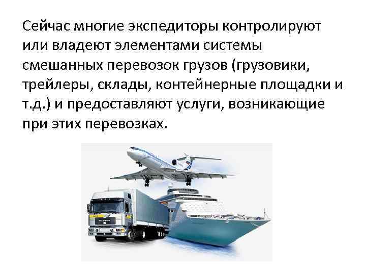 Сейчас многие экспедиторы контролируют или владеют элементами системы смешанных перевозок грузов (грузовики, трейлеры, склады,