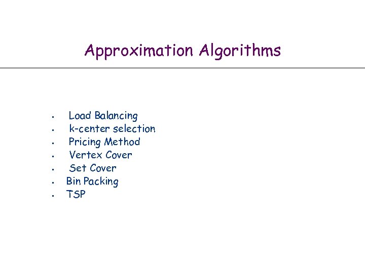 Approximation Algorithms • • Load Balancing k-center selection Pricing Method Vertex Cover Set Cover