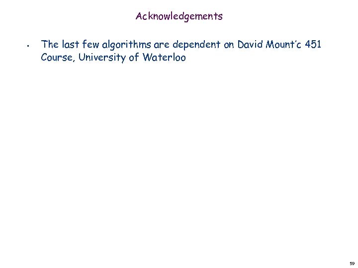 Acknowledgements • The last few algorithms are dependent on David Mount’c 451 Course, University