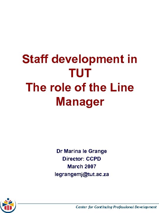 Staff development in TUT The role of the Line Manager Dr Marina le Grange