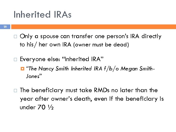 Inherited IRAs 20 Only a spouse can transfer one person’s IRA directly to his/