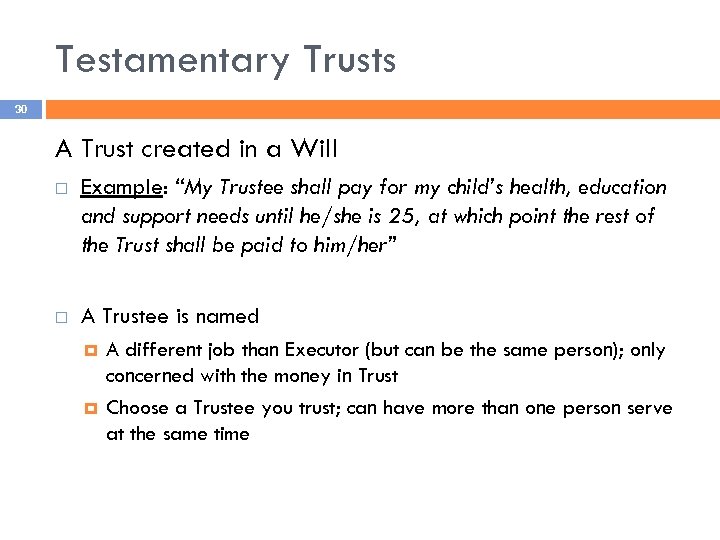 Testamentary Trusts 30 A Trust created in a Will Example: “My Trustee shall pay