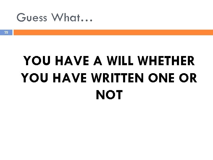 Guess What… 32 YOU HAVE A WILL WHETHER YOU HAVE WRITTEN ONE OR NOT
