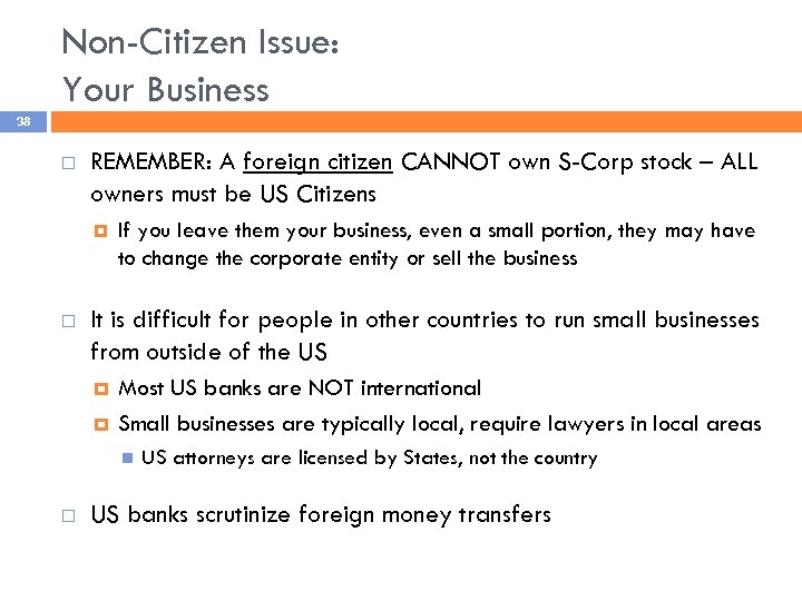 Non-Citizen Issue: Your Business 38 REMEMBER: A foreign citizen CANNOT own S-Corp stock –