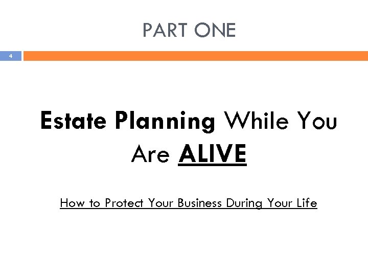 PART ONE 4 Estate Planning While You Are ALIVE How to Protect Your Business