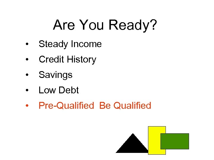 Are You Ready? • Steady Income • Credit History • Savings • Low Debt