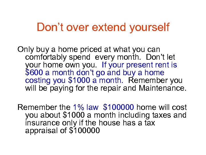 Don’t over extend yourself Only buy a home priced at what you can comfortably